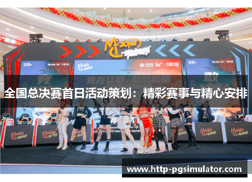 全国总决赛首日活动策划：精彩赛事与精心安排