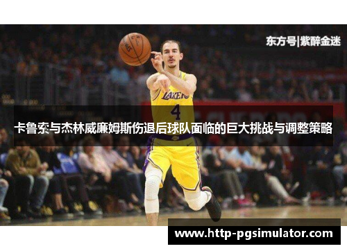 卡鲁索与杰林威廉姆斯伤退后球队面临的巨大挑战与调整策略 卡鲁索与杰林威廉姆斯伤退后球队面临的巨大挑战与调整策略