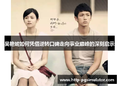 吴艳妮如何凭借逆转口碑走向事业巅峰的深刻启示