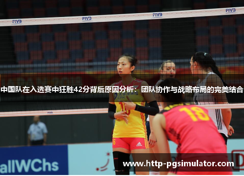 中国队在入选赛中狂胜42分背后原因分析：团队协作与战略布局的完美结合