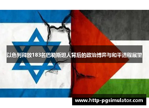 以色列释放183名巴勒斯坦人背后的政治博弈与和平进程展望