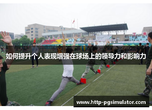 如何提升个人表现增强在球场上的领导力和影响力