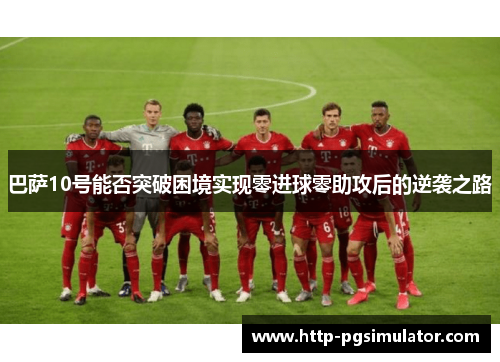 巴萨10号能否突破困境实现零进球零助攻后的逆袭之路