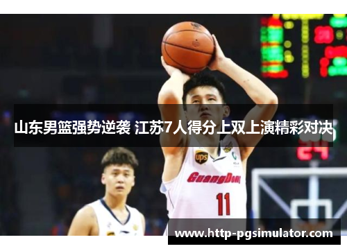 山东男篮强势逆袭 江苏7人得分上双上演精彩对决