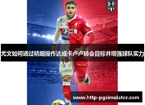 尤文如何通过精细操作达成卡卢卢转会目标并增强球队实力