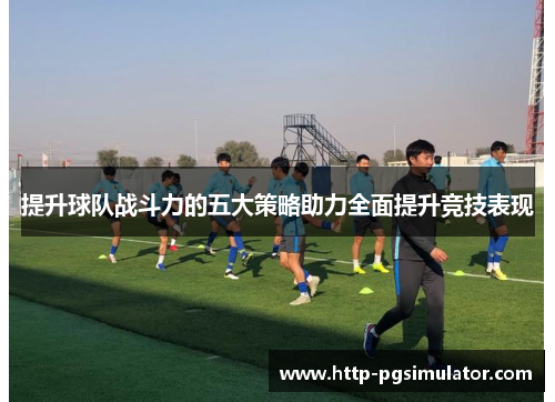 提升球队战斗力的五大策略助力全面提升竞技表现