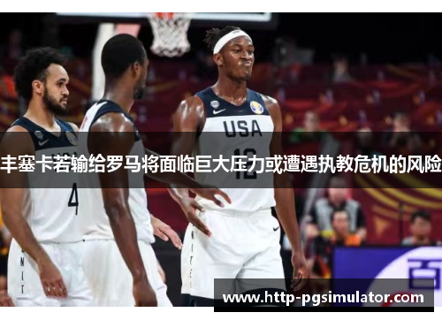 丰塞卡若输给罗马将面临巨大压力或遭遇执教危机的风险