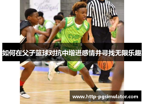 如何在父子篮球对抗中增进感情并寻找无限乐趣