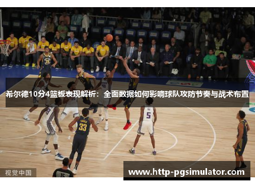 希尔德10分4篮板表现解析：全面数据如何影响球队攻防节奏与战术布置