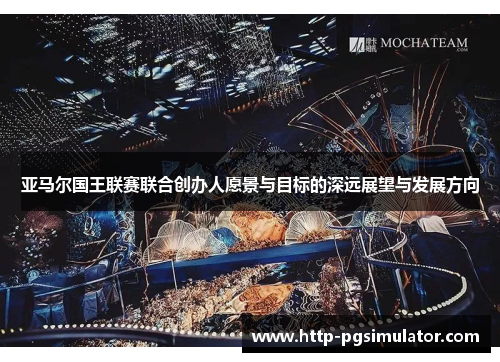 亚马尔国王联赛联合创办人愿景与目标的深远展望与发展方向
