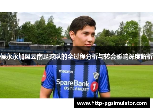 侯永永加盟云南足球队的全过程分析与转会影响深度解析