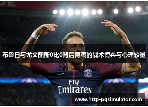 布鲁日与尤文图斯0比0背后隐藏的战术博弈与心理较量