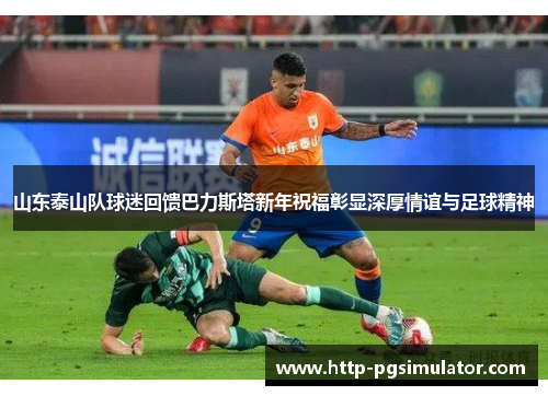 山东泰山队球迷回馈巴力斯塔新年祝福彰显深厚情谊与足球精神