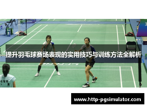 提升羽毛球赛场表现的实用技巧与训练方法全解析
