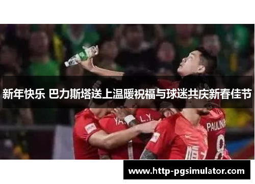 新年快乐 巴力斯塔送上温暖祝福与球迷共庆新春佳节