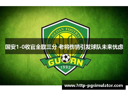 国安1-0收官全取三分 老将伤情引发球队未来忧虑