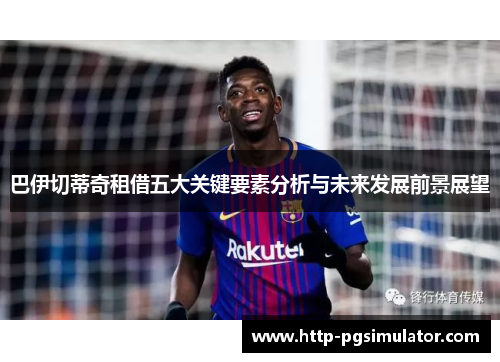 巴伊切蒂奇租借五大关键要素分析与未来发展前景展望