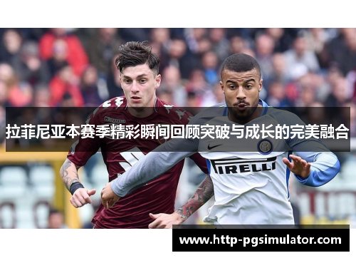 拉菲尼亚本赛季精彩瞬间回顾突破与成长的完美融合