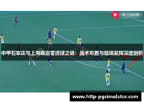 中甲石家庄与上海嘉定零进球之谜：战术布置与临场发挥深度剖析