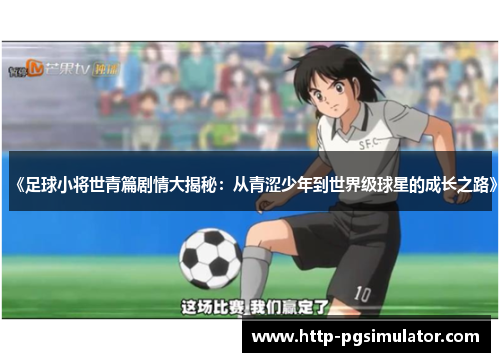 《足球小将世青篇剧情大揭秘：从青涩少年到世界级球星的成长之路》