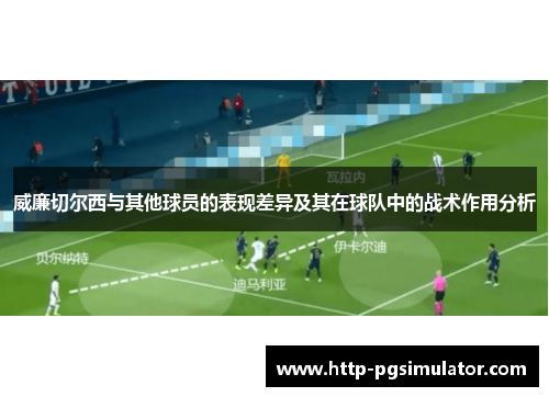 威廉切尔西与其他球员的表现差异及其在球队中的战术作用分析