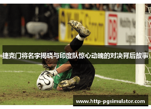 捷克门将名字揭晓与印度队惊心动魄的对决背后故事
