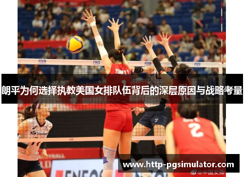 朗平为何选择执教美国女排队伍背后的深层原因与战略考量