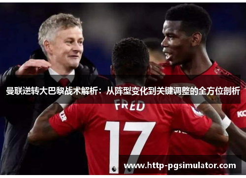 曼联逆转大巴黎战术解析：从阵型变化到关键调整的全方位剖析