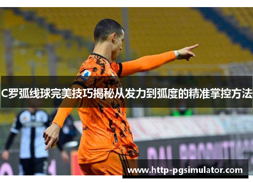 C罗弧线球完美技巧揭秘从发力到弧度的精准掌控方法