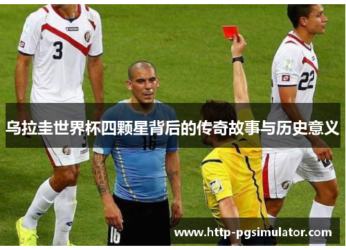 乌拉圭世界杯四颗星背后的传奇故事与历史意义