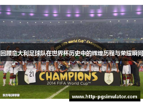 回顾意大利足球队在世界杯历史中的辉煌历程与荣耀瞬间