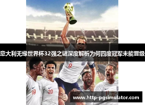 意大利无缘世界杯32强之谜深度解析为何四度冠军未能晋级