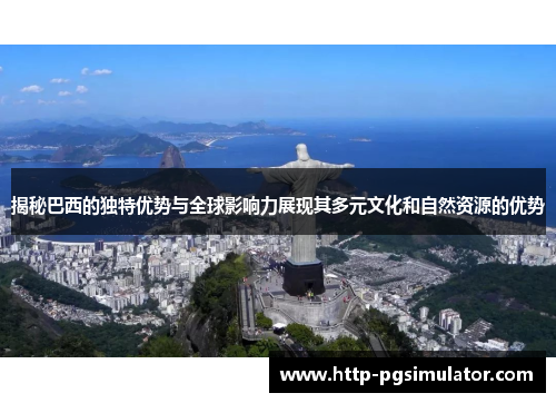 揭秘巴西的独特优势与全球影响力展现其多元文化和自然资源的优势