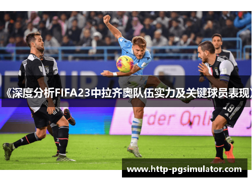《深度分析FIFA23中拉齐奥队伍实力及关键球员表现》