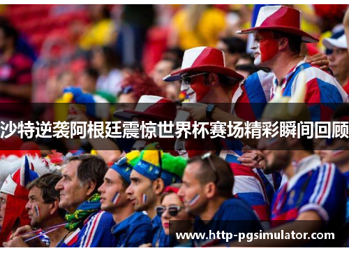 沙特逆袭阿根廷震惊世界杯赛场精彩瞬间回顾