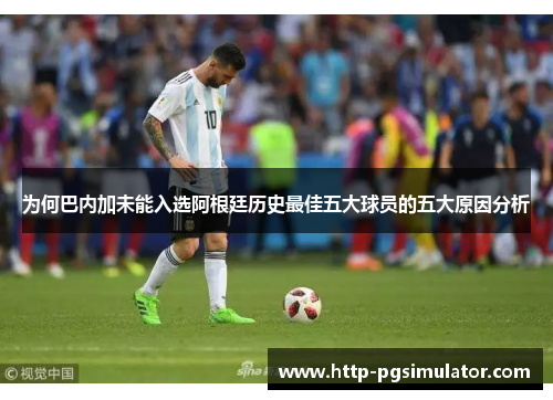 为何巴内加未能入选阿根廷历史最佳五大球员的五大原因分析