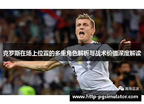 克罗斯在场上位置的多重角色解析与战术价值深度解读