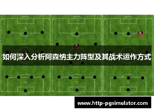 如何深入分析阿森纳主力阵型及其战术运作方式