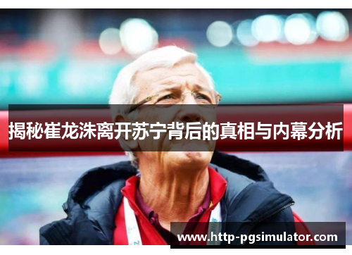 揭秘崔龙洙离开苏宁背后的真相与内幕分析