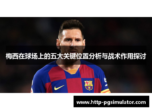 梅西在球场上的五大关键位置分析与战术作用探讨