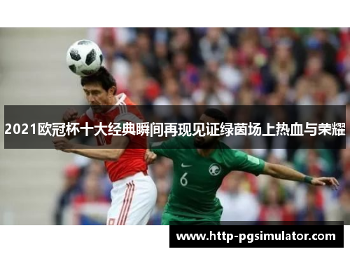 2021欧冠杯十大经典瞬间再现见证绿茵场上热血与荣耀