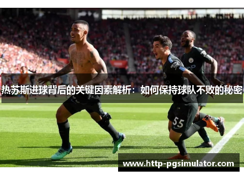 热苏斯进球背后的关键因素解析：如何保持球队不败的秘密