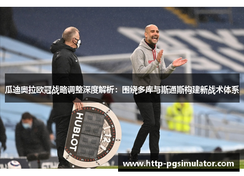 瓜迪奥拉欧冠战略调整深度解析：围绕多库与斯通斯构建新战术体系
