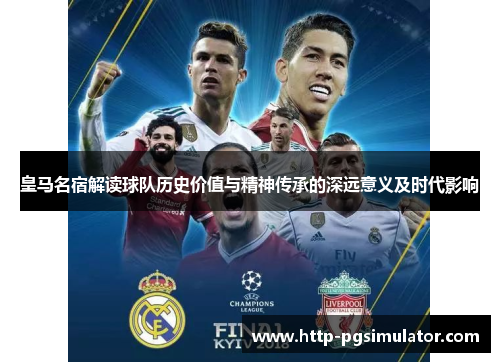 皇马名宿解读球队历史价值与精神传承的深远意义及时代影响