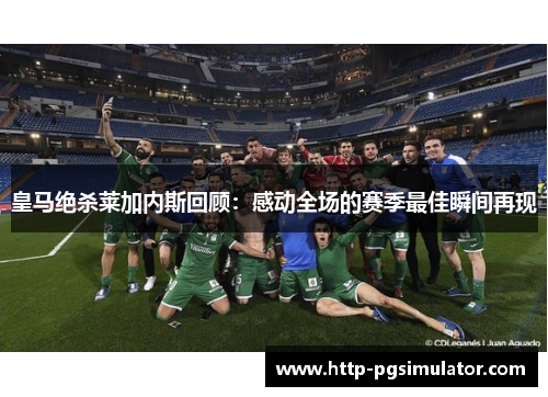 皇马绝杀莱加内斯回顾：感动全场的赛季最佳瞬间再现