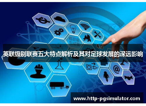 英联级别联赛五大特点解析及其对足球发展的深远影响