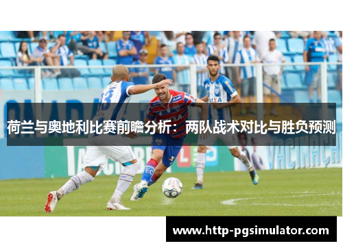 荷兰与奥地利比赛前瞻分析：两队战术对比与胜负预测