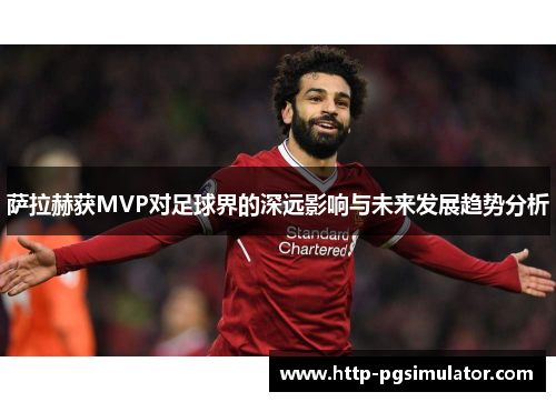 萨拉赫获MVP对足球界的深远影响与未来发展趋势分析