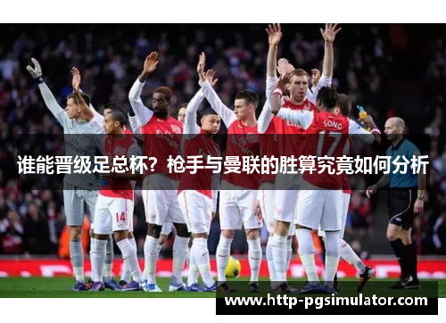 谁能晋级足总杯？枪手与曼联的胜算究竟如何分析