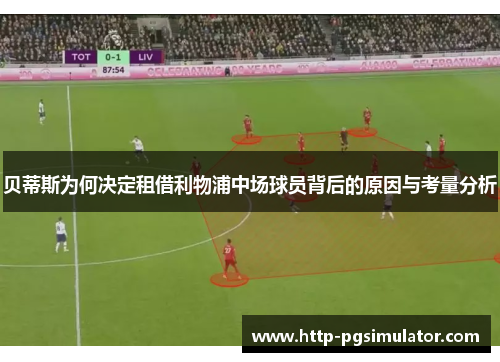 贝蒂斯为何决定租借利物浦中场球员背后的原因与考量分析